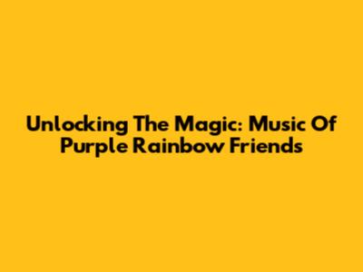 Unlocking The Magic: Music Of Purple Rainbow Friends