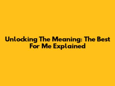 Unlocking The Meaning: 'The Best For Me' Explained