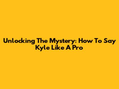 Unlocking The Mystery: How To Say 'Kyle' Like A Pro