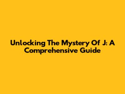 Unlocking The Mystery Of 'J': A Comprehensive Guide