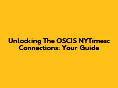 Unlocking The OSCIS NYTimesc Connections: Your Guide
