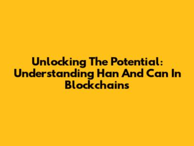 Unlocking The Potential: Understanding Han And Can In Blockchains