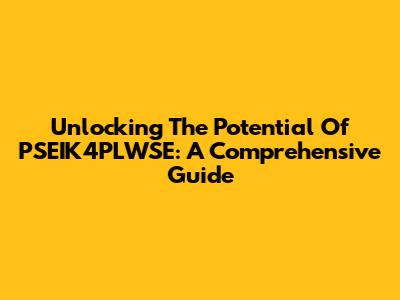 Unlocking The Potential Of PSEIK4PLWSE: A Comprehensive Guide