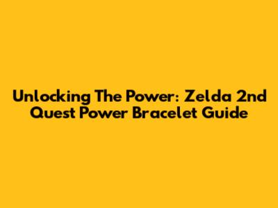 Unlocking The Power: Zelda 2nd Quest Power Bracelet Guide