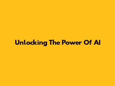 Unlocking The Power Of AI