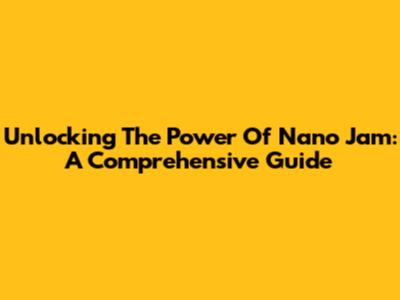 Unlocking The Power Of Nano Jam: A Comprehensive Guide