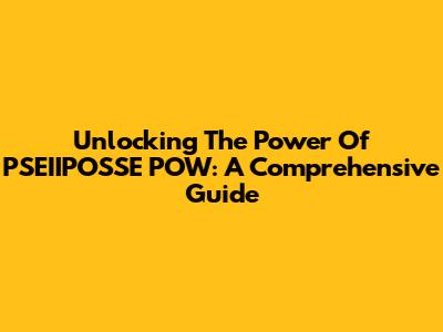 Unlocking The Power Of PSEIIPOSSE POW: A Comprehensive Guide