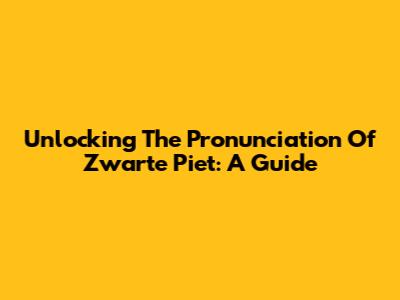 Unlocking The Pronunciation Of Zwarte Piet: A Guide