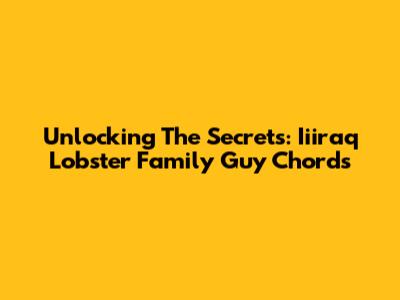 Unlocking The Secrets: Iiiraq Lobster Family Guy Chords