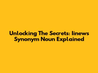 Unlocking The Secrets: Iinews Synonym Noun Explained