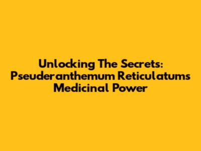 Unlocking The Secrets: Pseuderanthemum Reticulatum's Medicinal Power