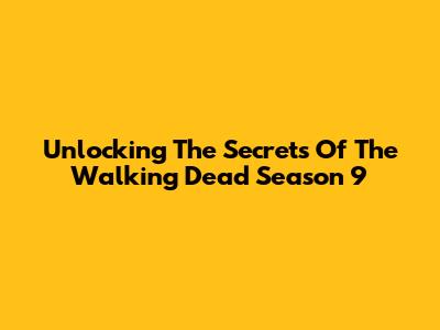 Unlocking The Secrets Of "The Walking Dead" Season 9