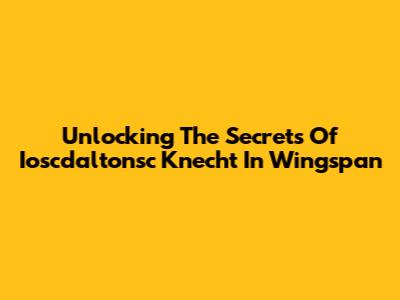 Unlocking The Secrets Of Ioscdaltonsc Knecht In Wingspan