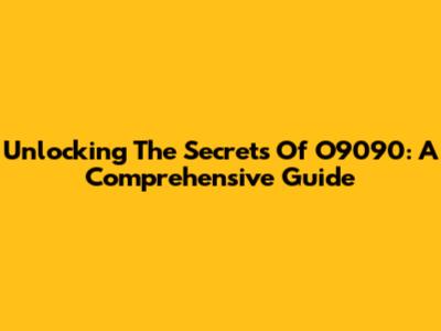 Unlocking The Secrets Of O9090: A Comprehensive Guide