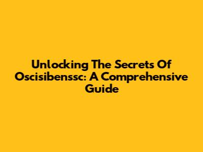 Unlocking The Secrets Of Oscisibenssc: A Comprehensive Guide