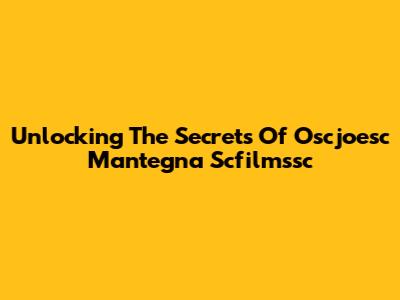 Unlocking The Secrets Of Oscjoesc Mantegna Scfilmssc