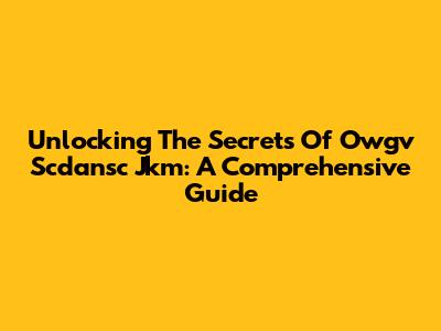 Unlocking The Secrets Of Owgv Scdansc Jkm: A Comprehensive Guide