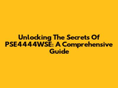 Unlocking The Secrets Of PSE4444WSE: A Comprehensive Guide