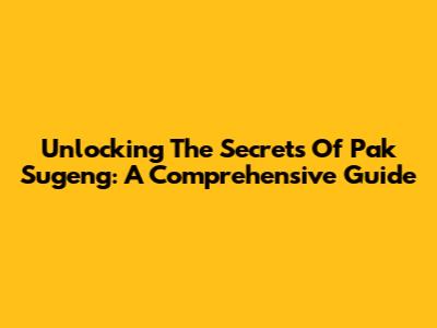 Unlocking The Secrets Of Pak Sugeng: A Comprehensive Guide