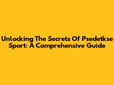 Unlocking The Secrets Of Psedetkse Sport: A Comprehensive Guide