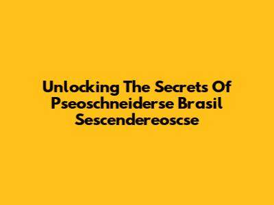 Unlocking The Secrets Of Pseoschneiderse Brasil Sescendereoscse