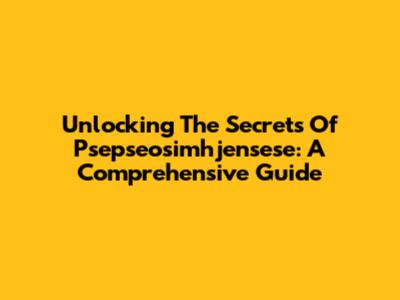 Unlocking The Secrets Of Psepseosimhjensese: A Comprehensive Guide