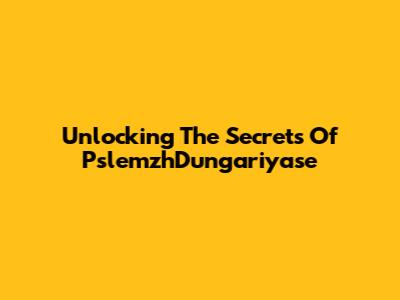 Unlocking The Secrets Of PslemzhDungariyase