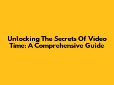Unlocking The Secrets Of Video Time: A Comprehensive Guide