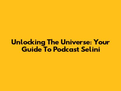 Unlocking The Universe: Your Guide To Podcast Selini