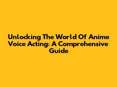Unlocking The World Of Anime Voice Acting: A Comprehensive Guide
