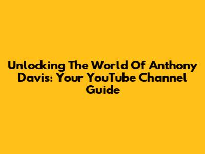 Unlocking The World Of Anthony Davis: Your YouTube Channel Guide