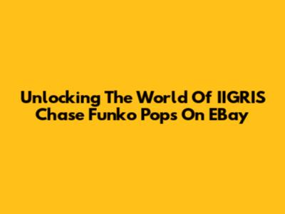 Unlocking The World Of IIGRIS Chase Funko Pops On EBay
