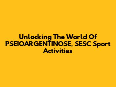 Unlocking The World Of PSEIOARGENTINOSE, SESC Sport Activities