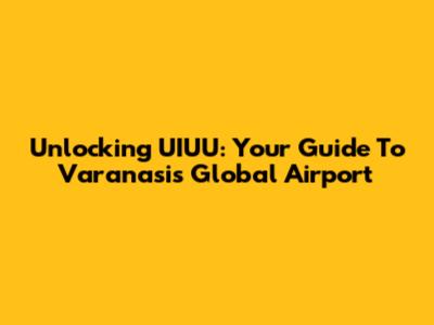 Unlocking UIUU: Your Guide To Varanasi's Global Airport