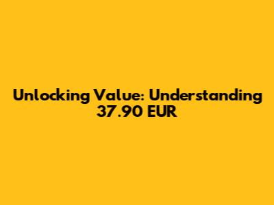 Unlocking Value: Understanding 37.90 EUR