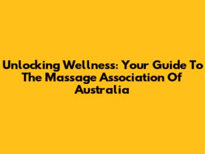 Unlocking Wellness: Your Guide To The Massage Association Of Australia