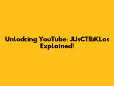 Unlocking YouTube: JUsCTIbKLos Explained!