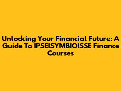 Unlocking Your Financial Future: A Guide To IPSEISYMBIOISSE Finance Courses