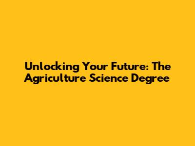 Unlocking Your Future: The Agriculture Science Degree