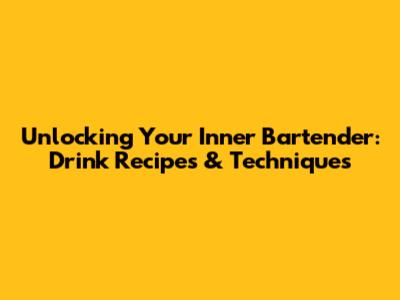 Unlocking Your Inner Bartender: Drink Recipes & Techniques