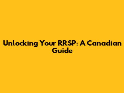 Unlocking Your RRSP: A Canadian Guide