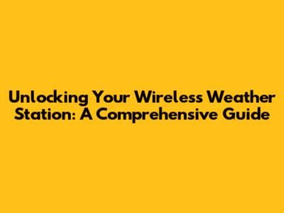 Unlocking Your Wireless Weather Station: A Comprehensive Guide