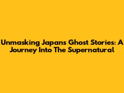 Unmasking Japan's Ghost Stories: A Journey Into The Supernatural