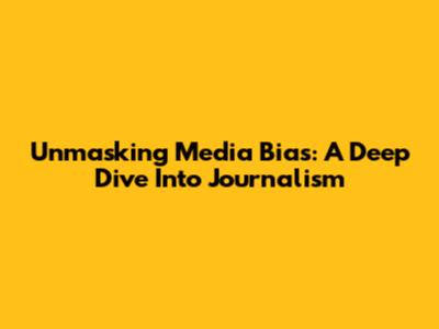 Unmasking Media Bias: A Deep Dive Into Journalism