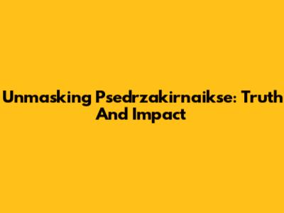 Unmasking Psedrzakirnaikse: Truth And Impact