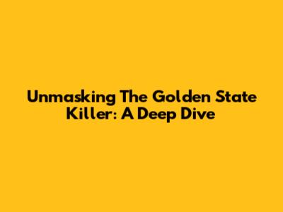 Unmasking The Golden State Killer: A Deep Dive