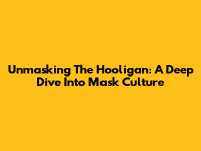 Unmasking The Hooligan: A Deep Dive Into Mask Culture