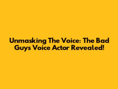 Unmasking The Voice: The Bad Guy's Voice Actor Revealed!