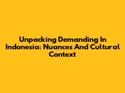 Unpacking 'Demanding' In Indonesia: Nuances And Cultural Context
