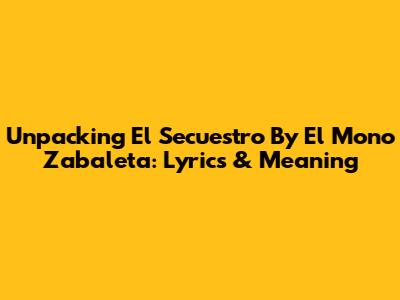 Unpacking 'El Secuestro' By El Mono Zabaleta: Lyrics & Meaning